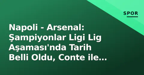 Napoli - Arsenal: Şampiyonlar Ligi Lig Aşaması'nda Tarih Belli Oldu, Conte ile Arteta Karşı Karşıya