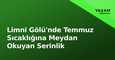 Limni Gölü'nde Temmuz Sıcaklığına Meydan Okuyan Serinlik