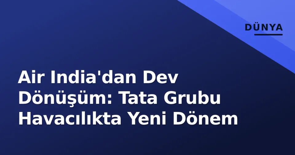 Air India'dan Dev Dönüşüm: Tata Grubu Havacılıkta Yeni Dönem görseli