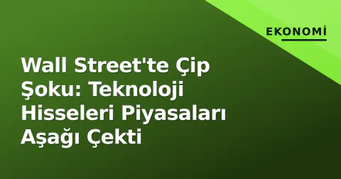 Wall Street'te Çip Şoku: Teknoloji Hisseleri Piyasaları Aşağı Çekti