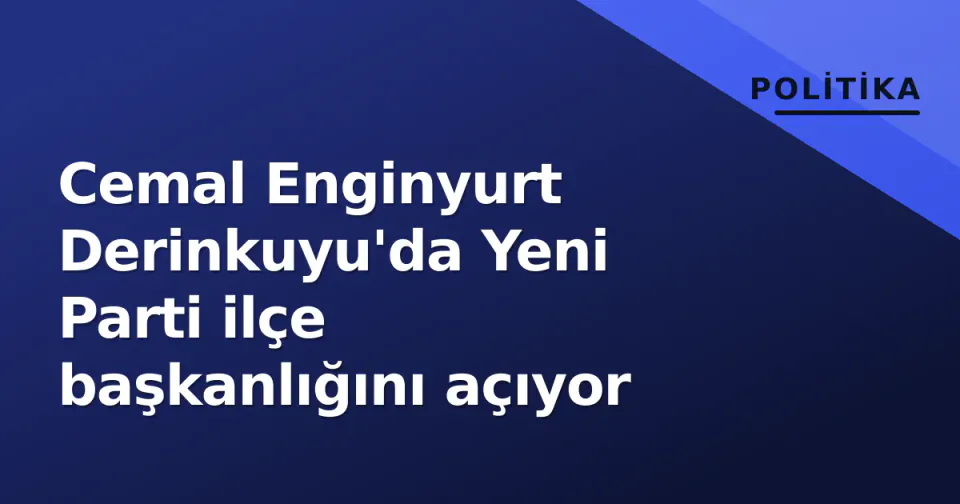 Cemal Enginyurt Derinkuyu'da Yeni Parti ilçe başkanlığını açıyor görseli