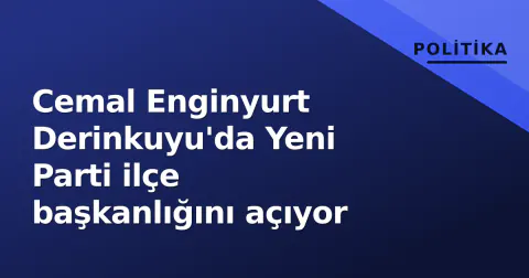 Cemal Enginyurt Derinkuyu'da Yeni Parti ilçe başkanlığını açıyor