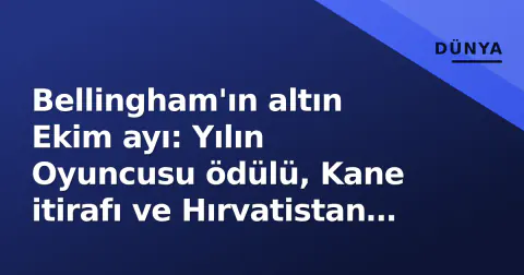 Bellingham'ın altın Ekim ayı: Yılın Oyuncusu ödülü, Kane itirafı ve Hırvatistan zaferi
