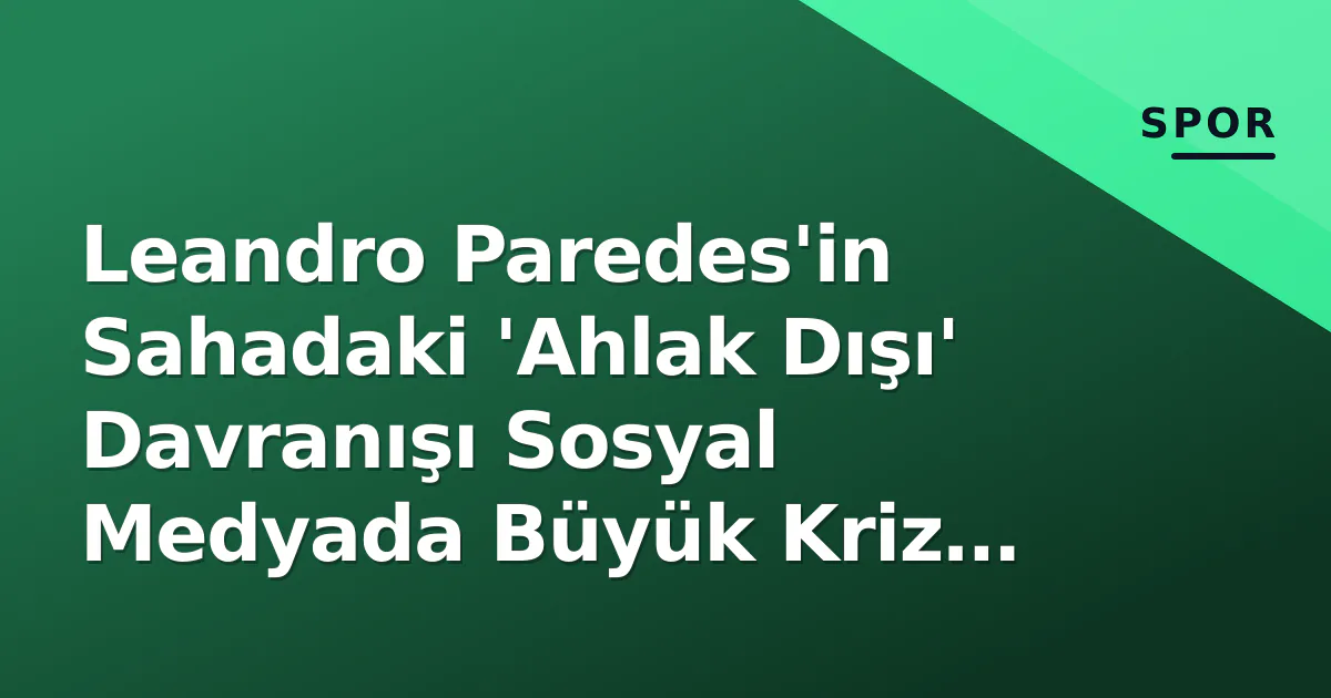 Leandro Paredes'in Sahadaki 'Ahlak Dışı' Davranışı Sosyal Medyada Büyük Kriz Yarattı Leandro Paredes'in Sahadaki 'Ahlak Dışı' Davranışı Sosyal Medyada Büyük Kriz Yarattı