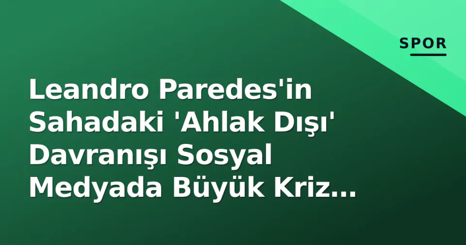 Leandro Paredes'in Sahadaki 'Ahlak Dışı' Davranışı Sosyal Medyada Büyük Kriz Yarattı görseli