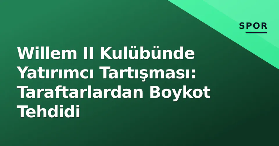 Willem II Kulübünde Yatırımcı Tartışması: Taraftarlardan Boykot Tehdidi görseli