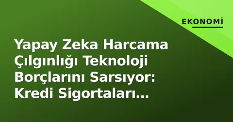 Yapay Zeka Harcama Çılgınlığı Teknoloji Borçlarını Sarsıyor: Kredi Sigortaları Zirveye Tırmandı