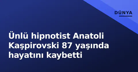 Ünlü hipnotist Anatoli Kaşpirovski 87 yaşında hayatını kaybetti