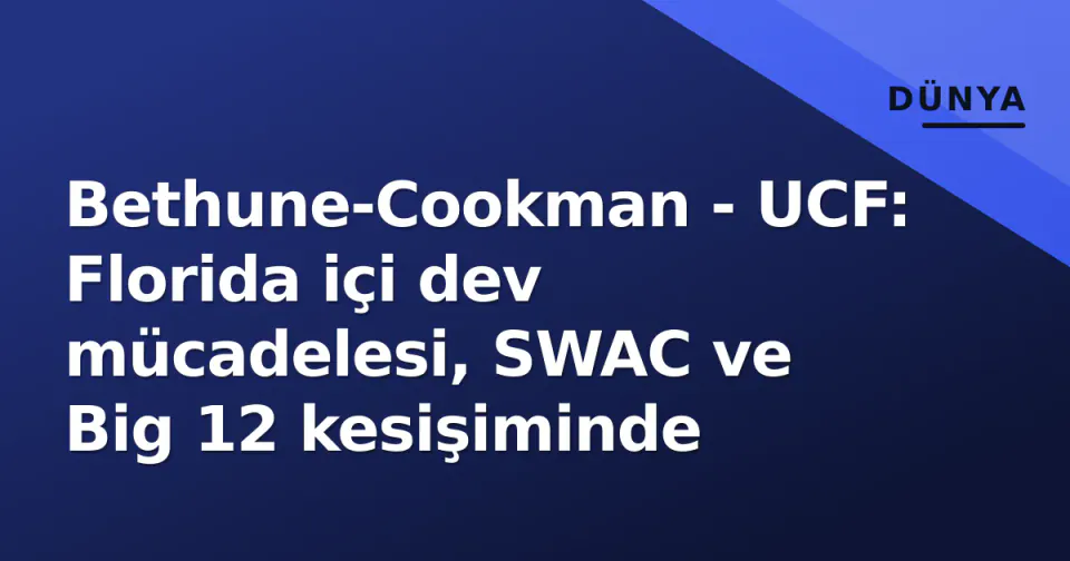 Bethune-Cookman - UCF: Florida içi dev mücadelesi, SWAC ve Big 12 kesişiminde görseli