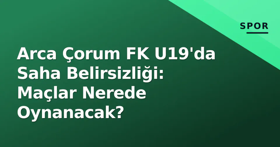 Arca Çorum FK U19'da Saha Belirsizliği: Maçlar Nerede Oynanacak? görseli