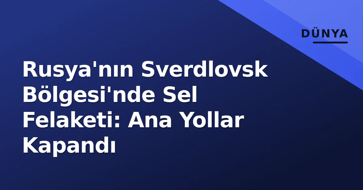 Rusya'nın Sverdlovsk Bölgesi'nde Sel Felaketi: Ana Yollar Kapandı Rusya'nın Sverdlovsk Bölgesi'nde Sel Felaketi: Ana Yollar Kapandı