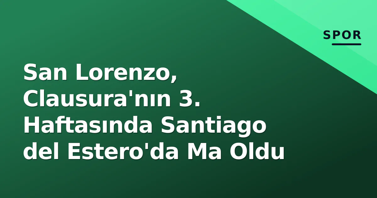 San Lorenzo, Clausura'nın 3. Haftasında Santiago del Estero'da Ma Oldu San Lorenzo, Clausura'nın 3. Haftasında Santiago del Estero'da Ma Oldu