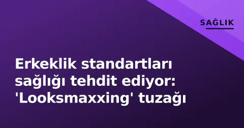 Erkeklik standartları sağlığı tehdit ediyor: 'Looksmaxxing' tuzağı
