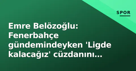 Emre Belözoğlu: Fenerbahçe gündemindeyken 'Ligde kalacağız' cüzdanını gösterdi