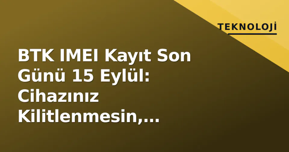 BTK IMEI Kayıt Son Günü 15 Eylül: Cihazınız Kilitlenmesin, e-Devlet'ten Ücretsiz İşlem görseli