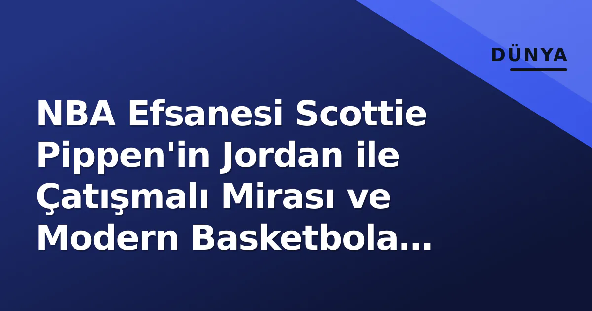 NBA Efsanesi Scottie Pippen'in Jordan ile Çatışmalı Mirası ve Modern Basketbola Bakışı NBA Efsanesi Scottie Pippen'in Jordan ile Çatışmalı Mirası ve Modern Basketbola Bakışı