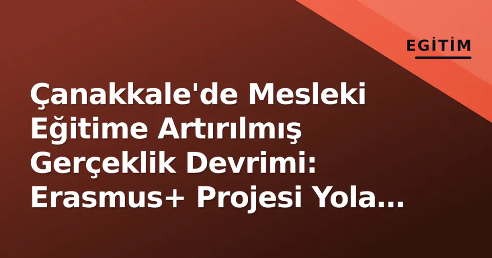 Çanakkale'de Mesleki Eğitime Artırılmış Gerçeklik Devrimi: Erasmus+ Projesi Yola Çıktı görseli