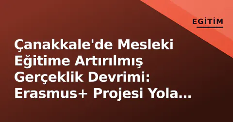 Çanakkale'de Mesleki Eğitime Artırılmış Gerçeklik Devrimi: Erasmus+ Projesi Yola Çıktı