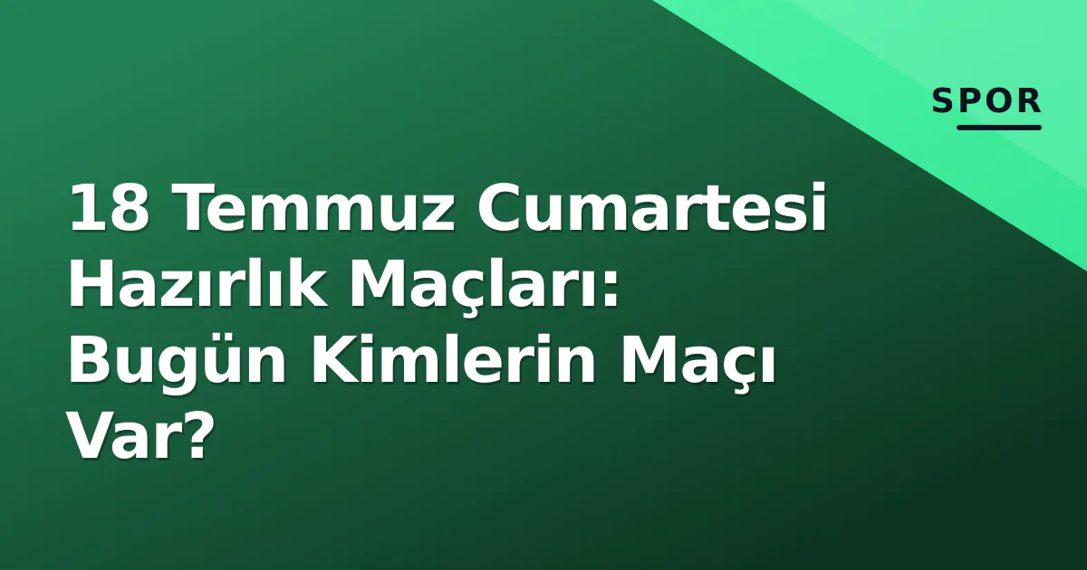 18 Temmuz Cumartesi Hazırlık Maçları: Bugün Kimlerin Maçı Var? 18 Temmuz Cumartesi Hazırlık Maçları: Bugün Kimlerin Maçı Var?