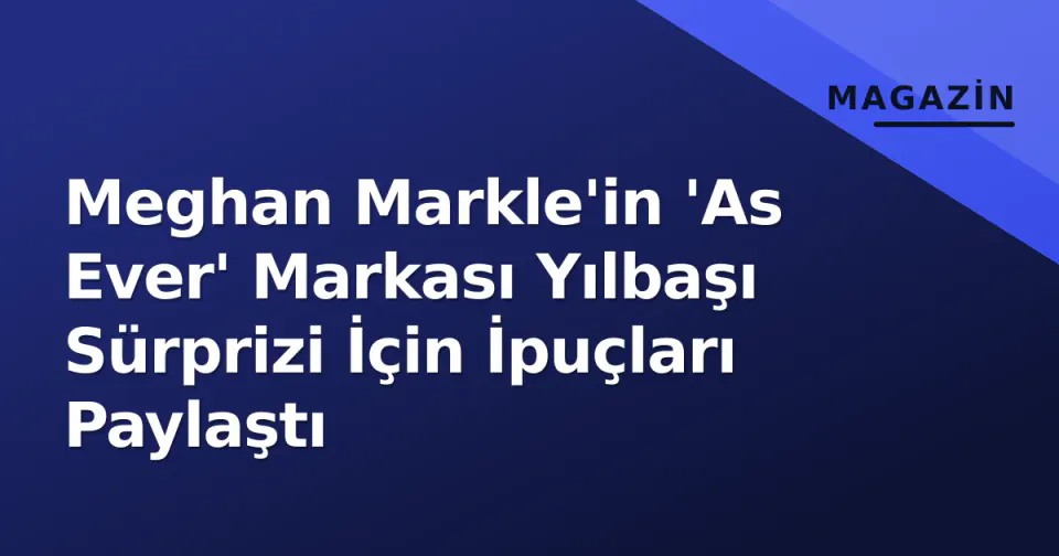 Meghan Markle'in 'As Ever' Markası Yılbaşı Sürprizi İçin İpuçları Paylaştı görseli