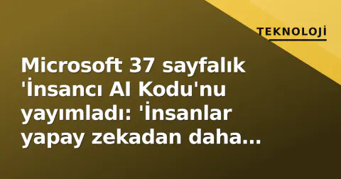 Microsoft 37 sayfalık 'İnsancı AI Kodu'nu yayımladı: 'İnsanlar yapay zekadan daha önemli'