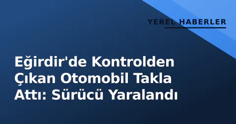 Eğirdir'de Kontrolden Çıkan Otomobil Takla Attı: Sürücü Yaralandı