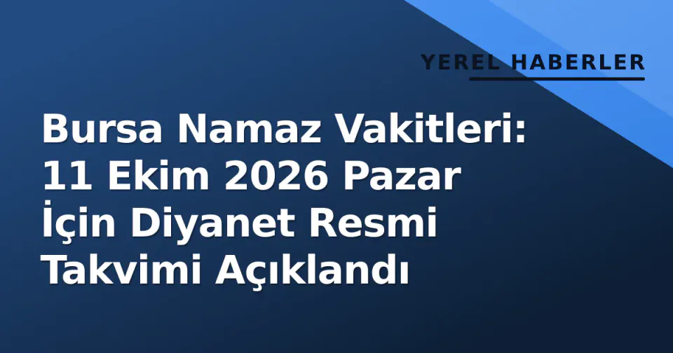 Bursa Namaz Vakitleri: 11 Ekim 2026 Pazar İçin Diyanet Resmi Takvimi Açıklandı görseli