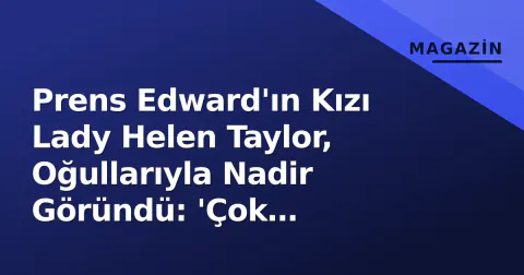 Prens Edward'ın Kızı Lady Helen Taylor, Oğullarıyla Nadir Göründü: 'Çok Büyümüşler'