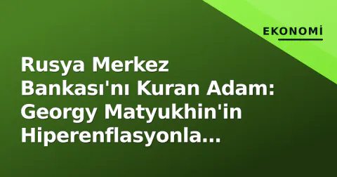 Rusya Merkez Bankası'nı Kuran Adam: Georgy Matyukhin'in Hiperenflasyonla Mücadelesi ve Mirası