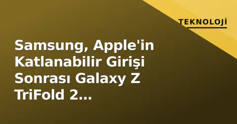 Samsung, Apple'in Katlanabilir Girişi Sonrası Galaxy Z TriFold 2 Geliştirimini Hızlandırdı