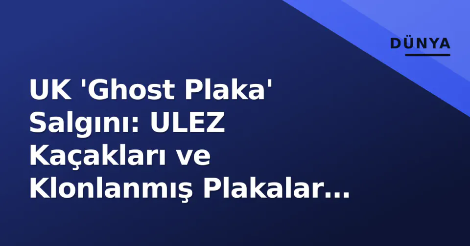 UK 'Ghost Plaka' Salgını: ULEZ Kaçakları ve Klonlanmış Plakalar ANPR'yi Nasıl Aldatıyor? görseli
