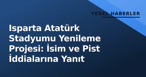Isparta Atatürk Stadyumu Yenileme Projesi: İsim ve Pist İddialarına Yanıt