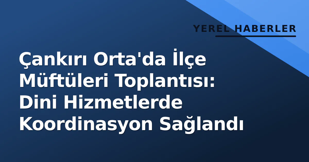 Çankırı Orta'da İlçe Müftüleri Toplantısı: Dini Hizmetlerde Koordinasyon Sağlandı Çankırı Orta'da İlçe Müftüleri Toplantısı: Dini Hizmetlerde Koordinasyon Sağlandı
