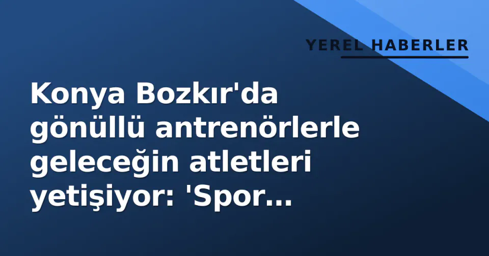Konya Bozkır'da gönüllü antrenörlerle geleceğin atletleri yetişiyor: 'Spor hayatın içine sinmeli' görseli