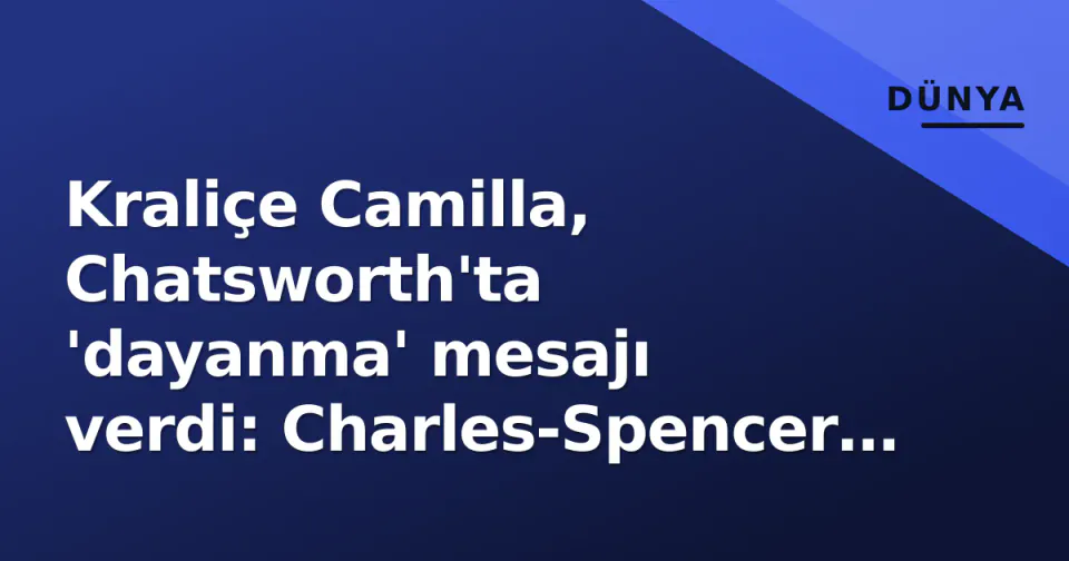 Kraliçe Camilla, Chatsworth'ta 'dayanma' mesajı verdi: Charles-Spencer gerginliği gölgesinde festival açıldı görseli