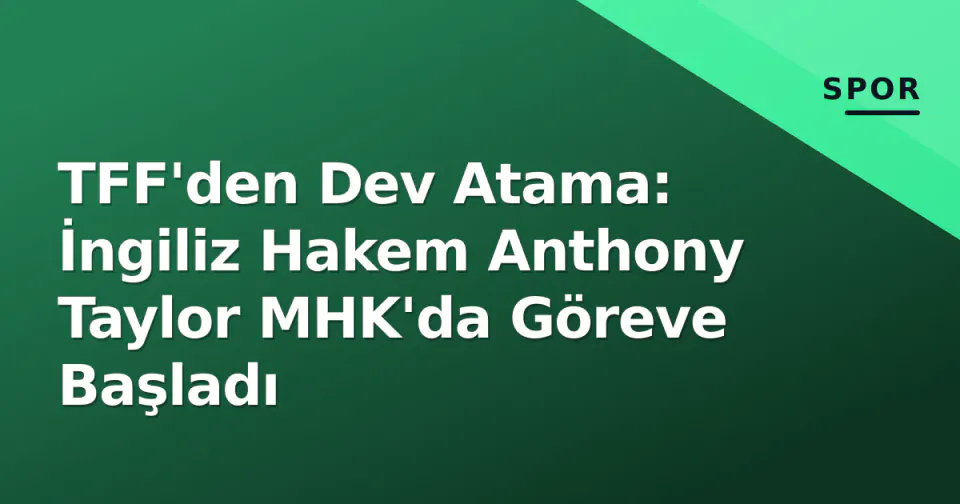TFF'den Dev Atama: İngiliz Hakem Anthony Taylor MHK'da Göreve Başladı görseli