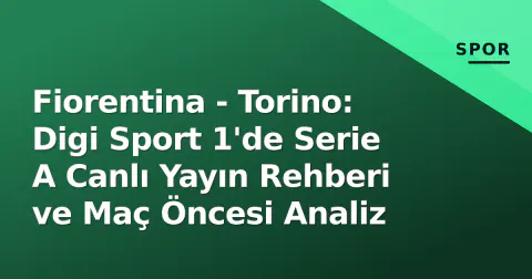 Fiorentina - Torino: Digi Sport 1'de Serie A Canlı Yayın Rehberi ve Maç Öncesi Analiz