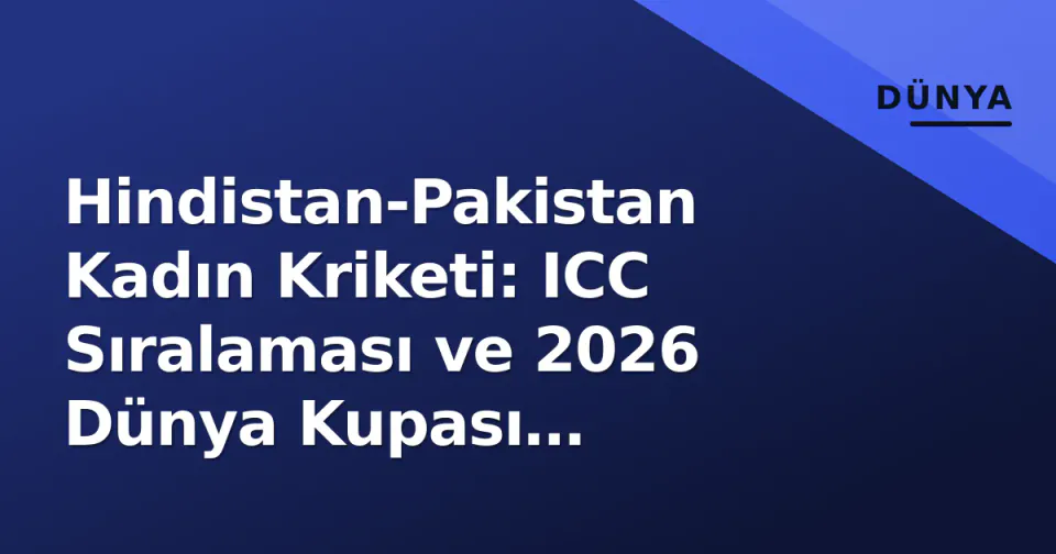 Hindistan-Pakistan Kadın Kriketi: ICC Sıralaması ve 2026 Dünya Kupası Gerçekleri görseli