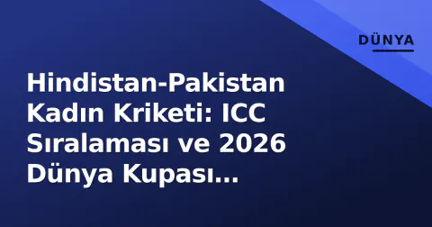 Hindistan-Pakistan Kadın Kriketi: ICC Sıralaması ve 2026 Dünya Kupası Gerçekleri