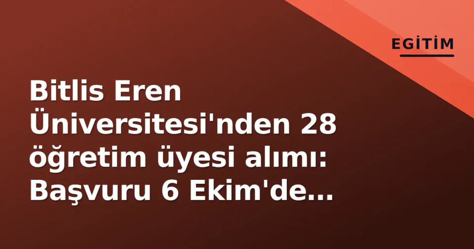 Bitlis Eren Üniversitesi'nden 28 öğretim üyesi alımı: Başvuru 6 Ekim'de bitiyor görseli