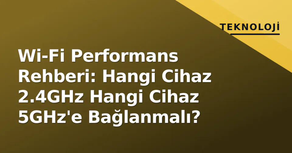 Wi-Fi Performans Rehberi: Hangi Cihaz 2.4GHz Hangi Cihaz 5GHz'e Bağlanmalı? görseli