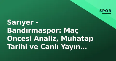Sarıyer - Bandırmaspor: Maç Öncesi Analiz, Muhatap Tarihi ve Canlı Yayın Detayları