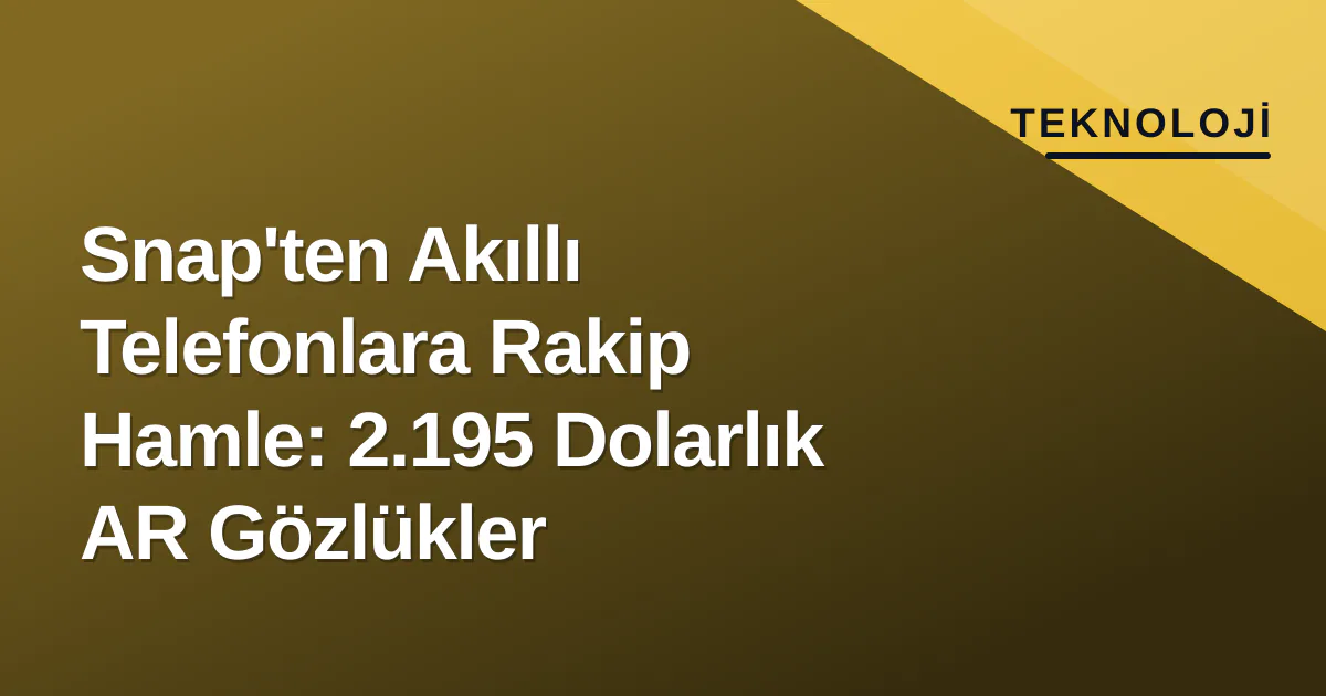Snap'ten Akıllı Telefonlara Rakip Hamle: 2.195 Dolarlık AR Gözlükler Snap'ten Akıllı Telefonlara Rakip Hamle: 2.195 Dolarlık AR Gözlükler