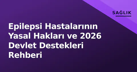 Epilepsi Hastalarının Yasal Hakları ve 2026 Devlet Destekleri Rehberi