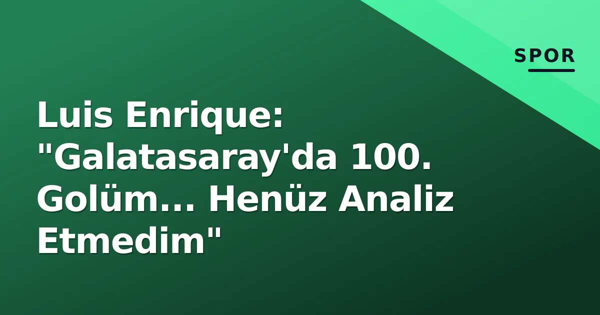 Luis Enrique: "Galatasaray'da 100. Golüm... Henüz Analiz Etmedim" Luis Enrique: "Galatasaray'da 100. Golüm... Henüz Analiz Etmedim"