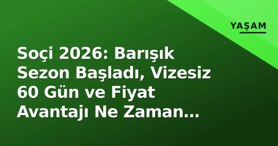 Soçi 2026: Barışık Sezon Başladı, Vizesiz 60 Gün ve Fiyat Avantajı Ne Zaman Biter? görseli