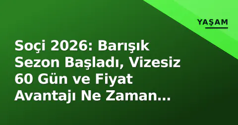 Soçi 2026: Barışık Sezon Başladı, Vizesiz 60 Gün ve Fiyat Avantajı Ne Zaman Biter?