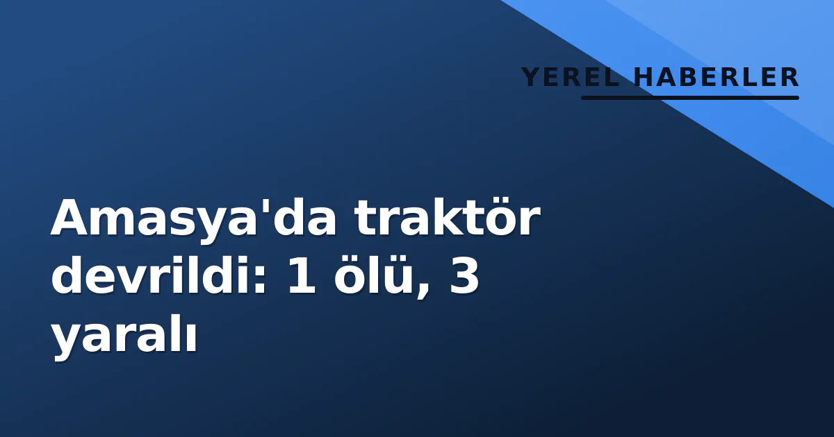 Amasya'da traktör devrildi: 1 ölü, 3 yaralı Amasya'da traktör devrildi: 1 ölü, 3 yaralı