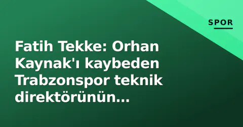 Fatih Tekke: Orhan Kaynak'ı kaybeden Trabzonspor teknik direktörünün antrenörlük yol haritası ve gelecek krizleri