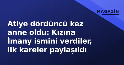 Atiye dördüncü kez anne oldu: Kızına İmany ismini verdiler, ilk kareler paylaşıldı